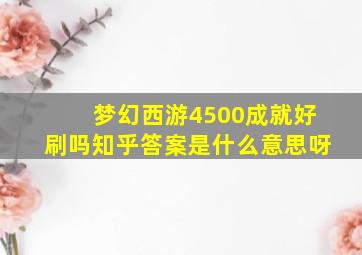 梦幻西游4500成就好刷吗知乎答案是什么意思呀