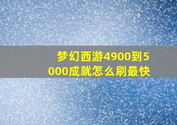 梦幻西游4900到5000成就怎么刷最快