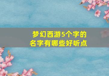 梦幻西游5个字的名字有哪些好听点