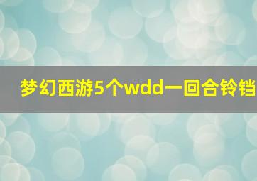 梦幻西游5个wdd一回合铃铛