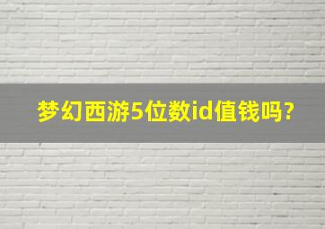 梦幻西游5位数id值钱吗?