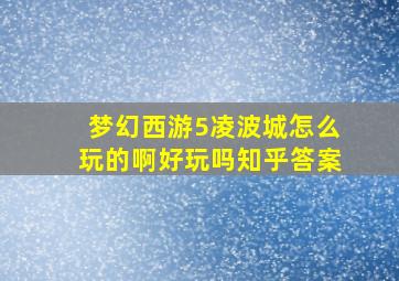 梦幻西游5凌波城怎么玩的啊好玩吗知乎答案