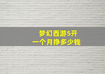 梦幻西游5开一个月挣多少钱