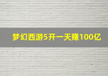 梦幻西游5开一天赚100亿