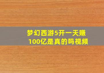 梦幻西游5开一天赚100亿是真的吗视频