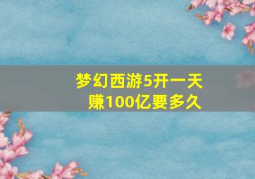 梦幻西游5开一天赚100亿要多久