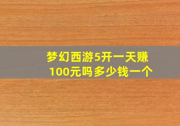 梦幻西游5开一天赚100元吗多少钱一个