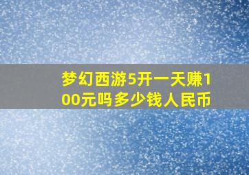 梦幻西游5开一天赚100元吗多少钱人民币