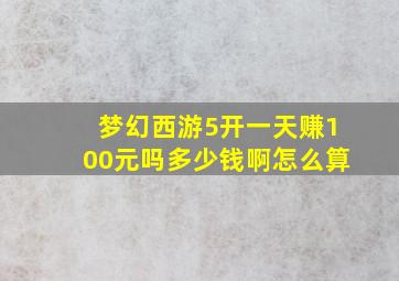 梦幻西游5开一天赚100元吗多少钱啊怎么算