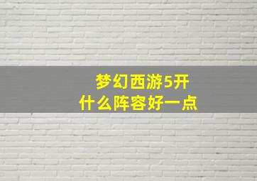 梦幻西游5开什么阵容好一点