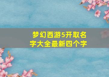 梦幻西游5开取名字大全最新四个字