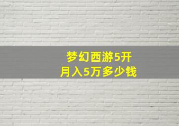 梦幻西游5开月入5万多少钱