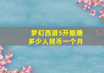 梦幻西游5开能赚多少人民币一个月