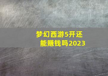 梦幻西游5开还能赚钱吗2023