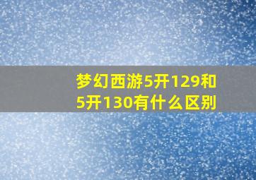 梦幻西游5开129和5开130有什么区别