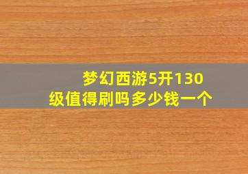 梦幻西游5开130级值得刷吗多少钱一个