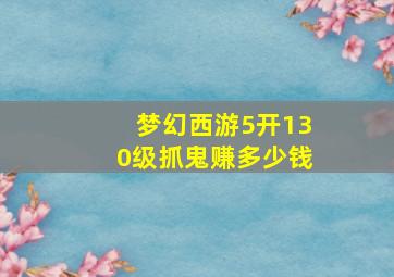 梦幻西游5开130级抓鬼赚多少钱