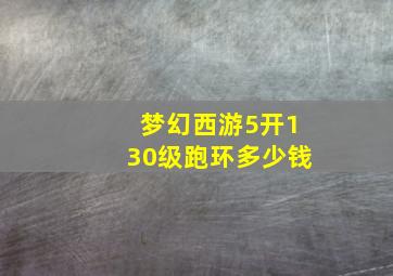 梦幻西游5开130级跑环多少钱