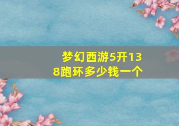 梦幻西游5开138跑环多少钱一个