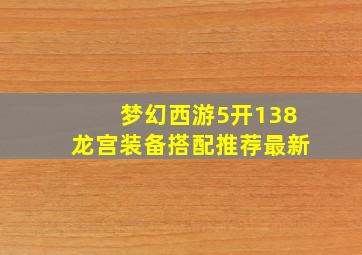 梦幻西游5开138龙宫装备搭配推荐最新