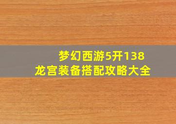 梦幻西游5开138龙宫装备搭配攻略大全