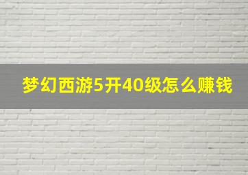 梦幻西游5开40级怎么赚钱