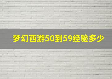 梦幻西游50到59经验多少