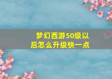 梦幻西游50级以后怎么升级快一点