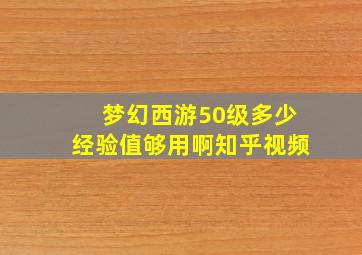 梦幻西游50级多少经验值够用啊知乎视频