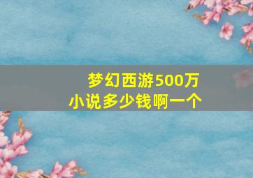 梦幻西游500万小说多少钱啊一个