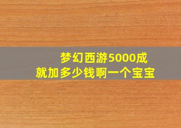 梦幻西游5000成就加多少钱啊一个宝宝