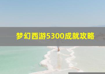 梦幻西游5300成就攻略