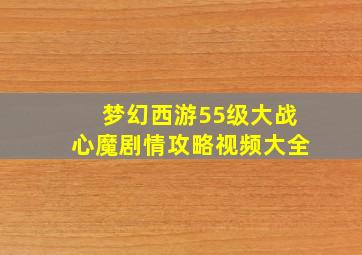 梦幻西游55级大战心魔剧情攻略视频大全