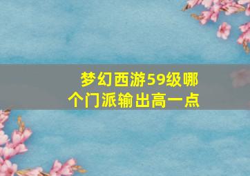 梦幻西游59级哪个门派输出高一点