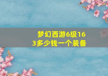 梦幻西游6级163多少钱一个装备