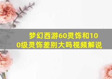 梦幻西游60灵饰和100级灵饰差别大吗视频解说