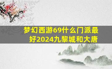 梦幻西游69什么门派最好2024九黎城和大唐