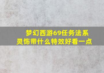 梦幻西游69任务法系灵饰带什么特效好看一点