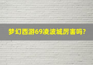 梦幻西游69凌波城厉害吗?