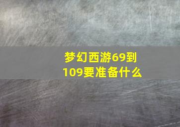 梦幻西游69到109要准备什么