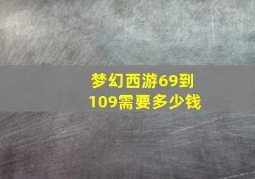 梦幻西游69到109需要多少钱