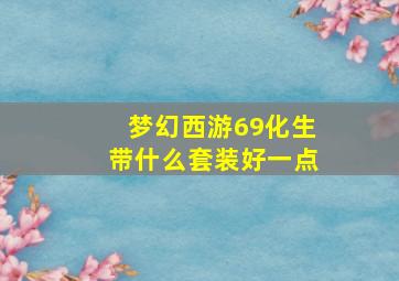 梦幻西游69化生带什么套装好一点