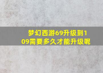 梦幻西游69升级到109需要多久才能升级呢