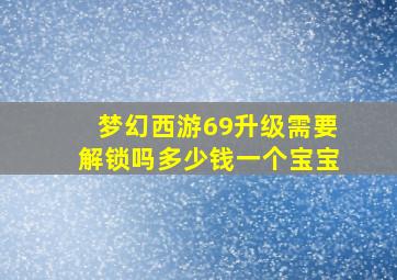 梦幻西游69升级需要解锁吗多少钱一个宝宝