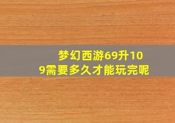 梦幻西游69升109需要多久才能玩完呢