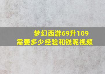 梦幻西游69升109需要多少经验和钱呢视频