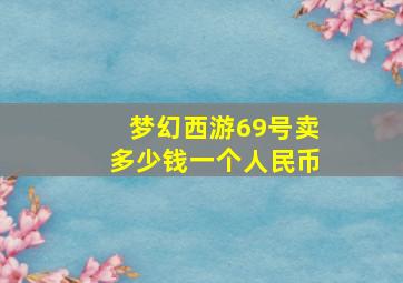 梦幻西游69号卖多少钱一个人民币