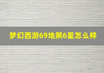 梦幻西游69地煞6星怎么样