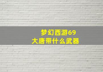 梦幻西游69大唐带什么武器