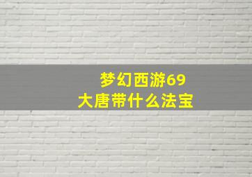 梦幻西游69大唐带什么法宝